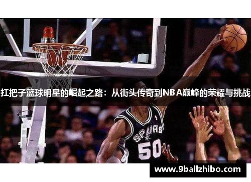 扛把子篮球明星的崛起之路：从街头传奇到NBA巅峰的荣耀与挑战